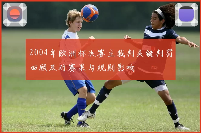 2004年欧洲杯决赛主裁判关键判罚回顾及对赛果与规则影响