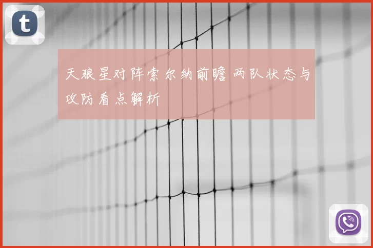天狼星对阵索尔纳前瞻 两队状态与攻防看点解析