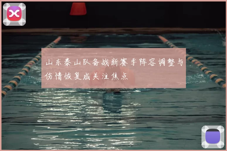 山东泰山队备战新赛季阵容调整与伤情恢复成关注焦点