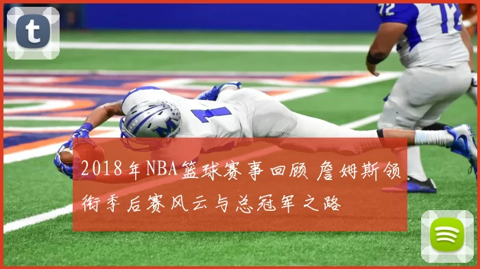2018年NBA篮球赛事回顾 詹姆斯领衔季后赛风云与总冠军之路