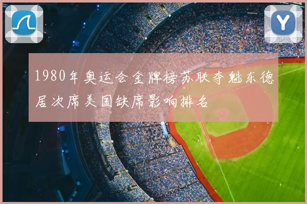 1980年奥运会金牌榜苏联夺魁东德居次席美国缺席影响排名