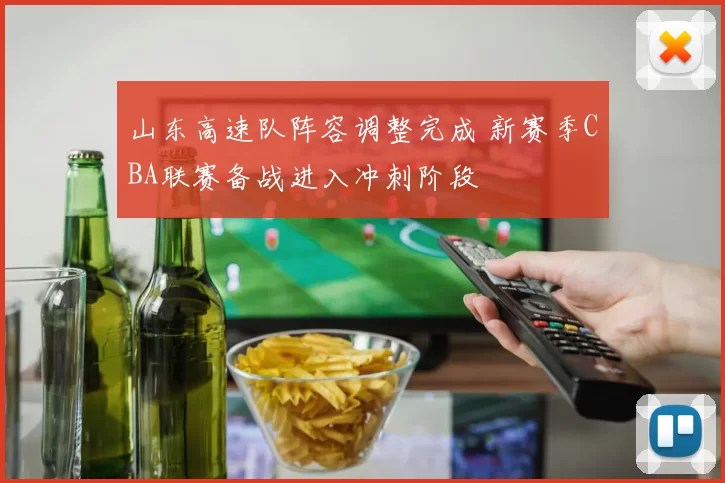 山东高速队阵容调整完成 新赛季CBA联赛备战进入冲刺阶段