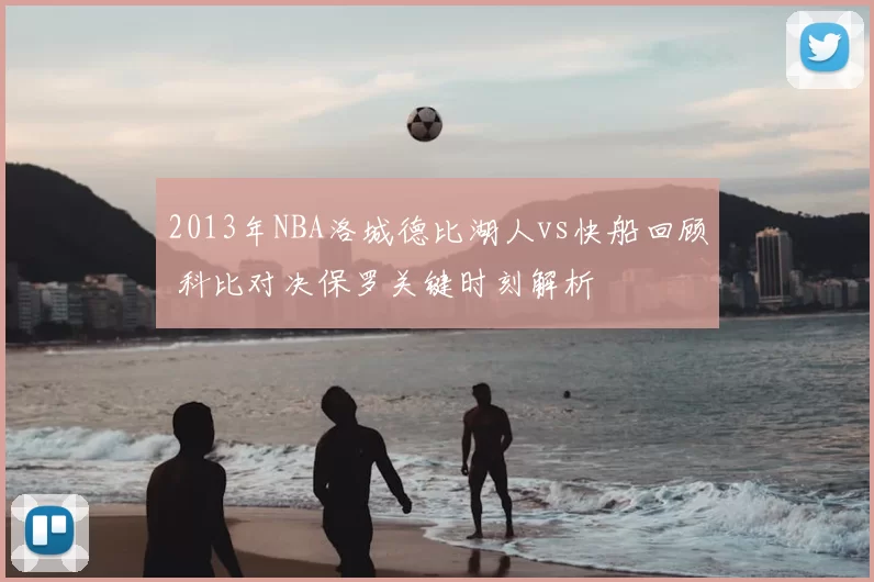 2013年NBA洛城德比湖人vs快船回顾 科比对决保罗关键时刻解析