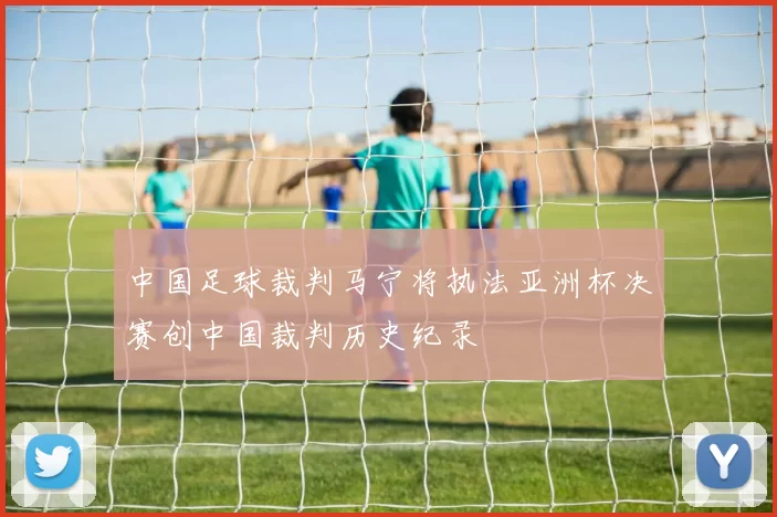 中国足球裁判马宁将执法亚洲杯决赛创中国裁判历史纪录