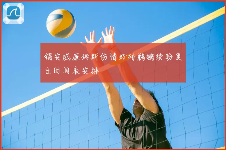 锡安威廉姆斯伤情好转鹈鹕续盼复出时间表安排
