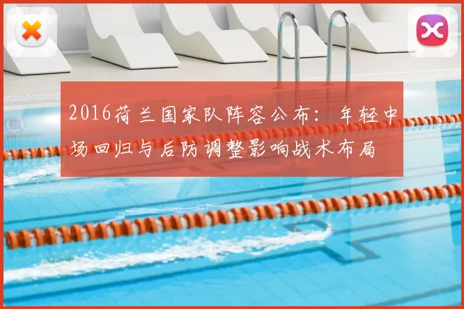 2016荷兰国家队阵容公布：年轻中场回归与后防调整影响战术布局