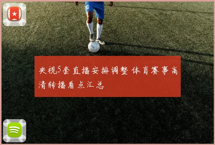 央视5套直播安排调整 体育赛事高清转播看点汇总