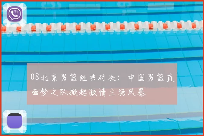 08北京男篮经典对决：中国男篮直面梦之队掀起激情主场风暴