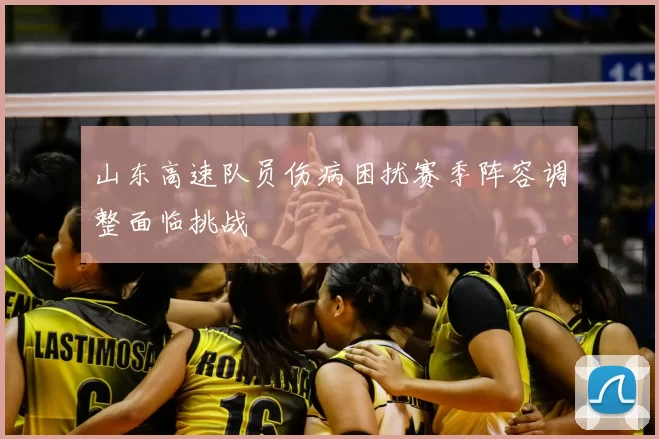 山东高速队员伤病困扰赛季阵容调整面临挑战