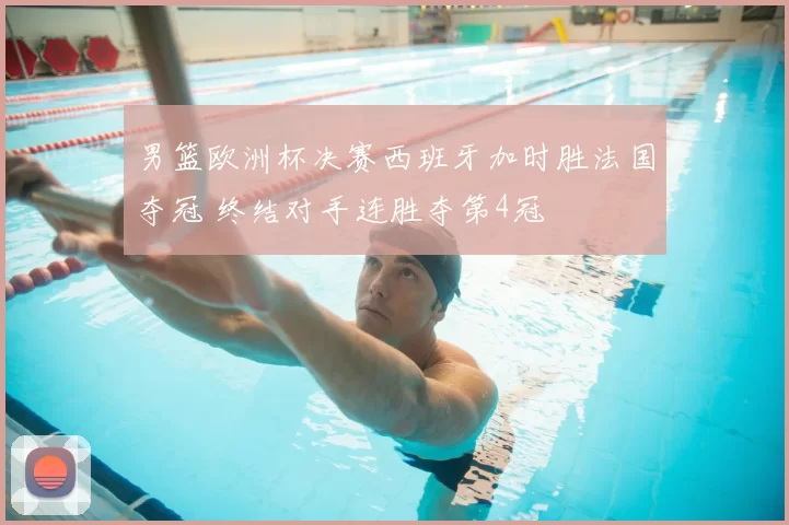男篮欧洲杯决赛西班牙加时胜法国夺冠 终结对手连胜夺第4冠