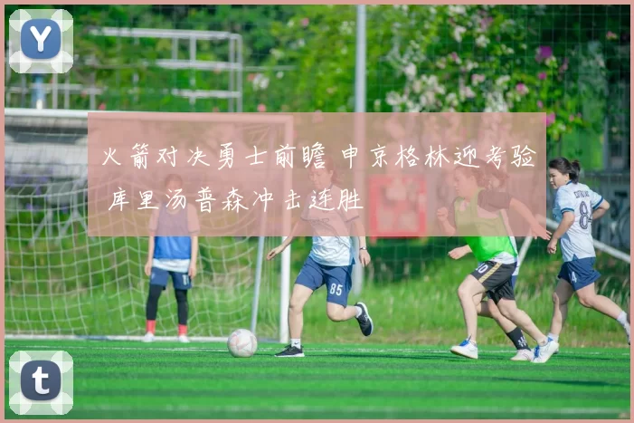 火箭对决勇士前瞻 申京格林迎考验 库里汤普森冲击连胜