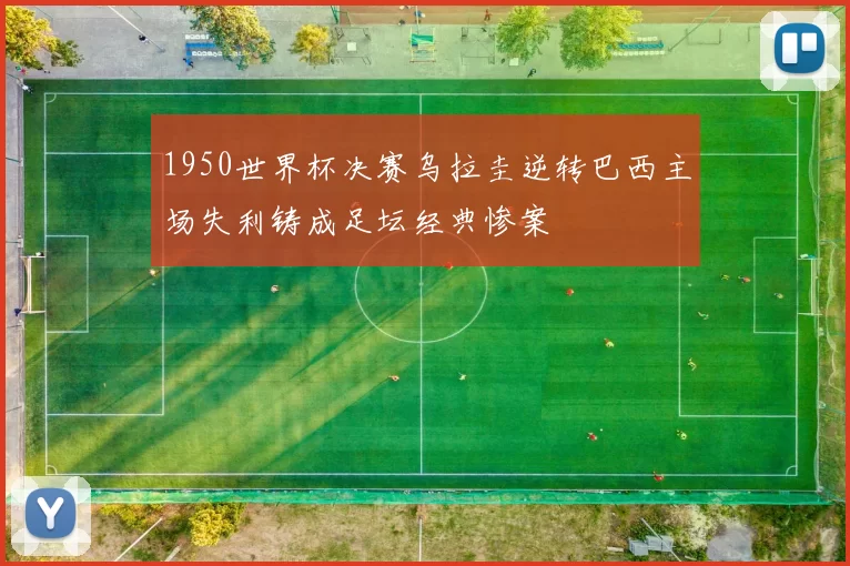1950世界杯决赛乌拉圭逆转巴西主场失利铸成足坛经典惨案