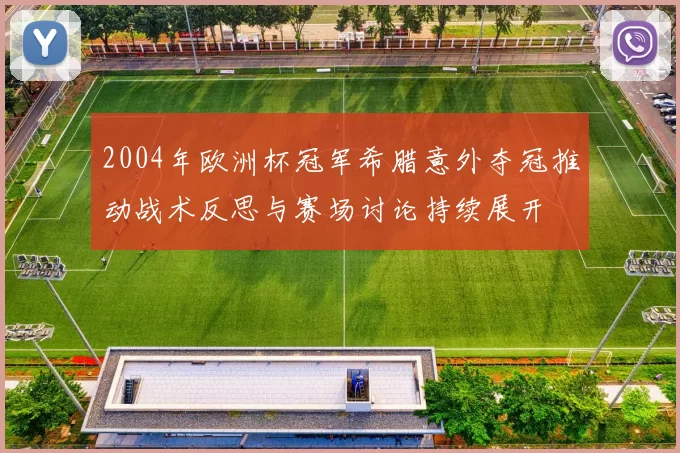 2004年欧洲杯冠军希腊意外夺冠推动战术反思与赛场讨论持续展开
