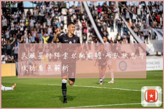 天狼星对阵索尔纳前瞻 两队状态与攻防看点解析