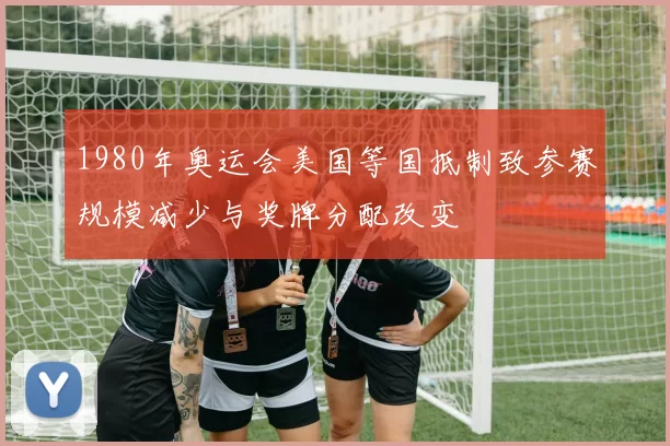 1980年奥运会美国等国抵制致参赛规模减少与奖牌分配改变