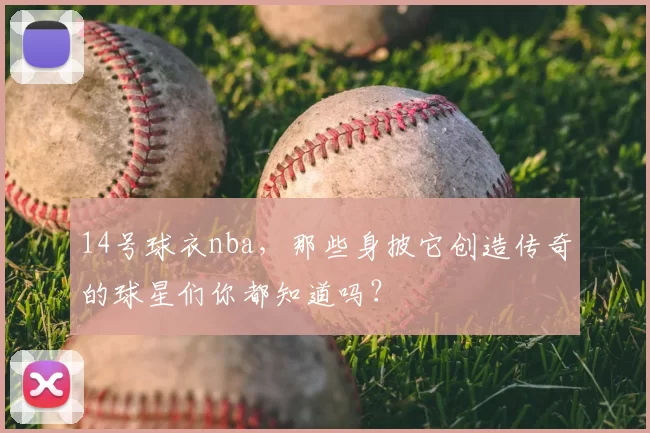 14号球衣nba，那些身披它创造传奇的球星们你都知道吗？