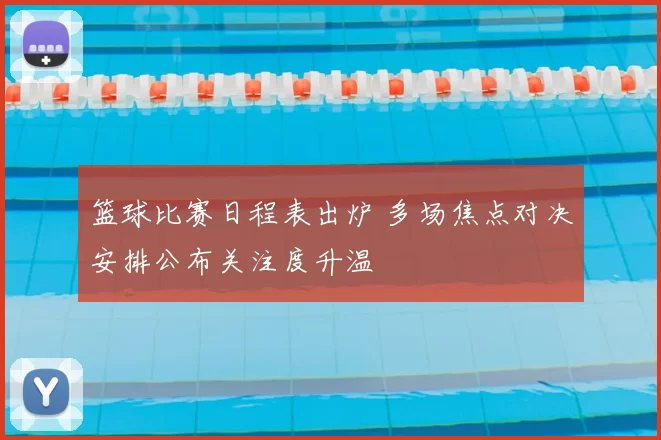 篮球比赛日程表出炉 多场焦点对决安排公布关注度升温