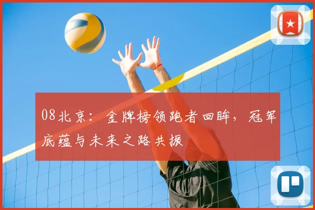 08北京:金牌榜领跑者回眸,冠军底蕴与未来之路共振