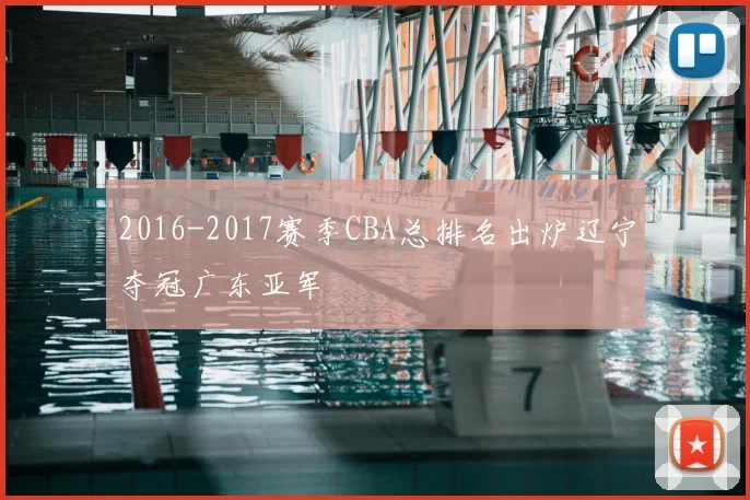 2016-2017赛季CBA总排名出炉辽宁夺冠广东亚军