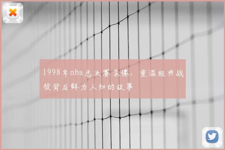 1998年nba总决赛录像，重温经典战役背后鲜为人知的故事
