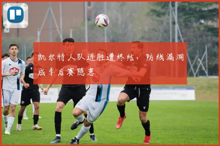 凯尔特人队连胜遭终结,防线漏洞成季后赛隐患