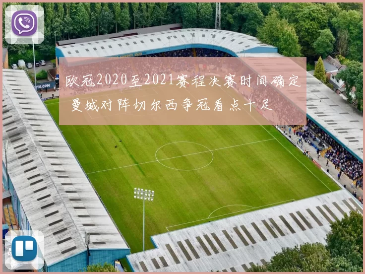 欧冠2020至2021赛程决赛时间确定 曼城对阵切尔西争冠看点十足