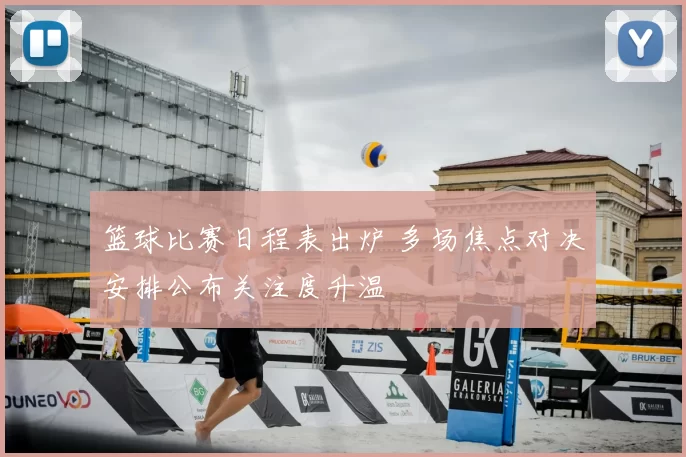 篮球比赛日程表出炉 多场焦点对决安排公布关注度升温