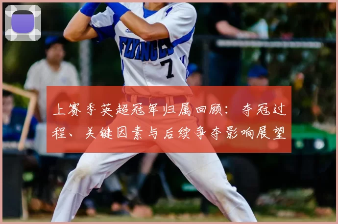 上赛季英超冠军归属回顾：夺冠过程、关键因素与后续争夺影响展望