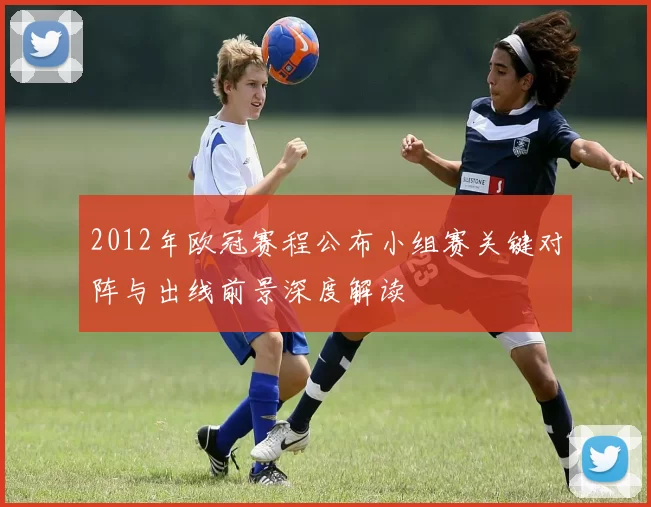 2012年欧冠赛程公布小组赛关键对阵与出线前景深度解读