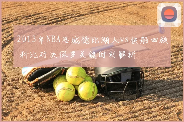 2013年NBA洛城德比湖人vs快船回顾 科比对决保罗关键时刻解析