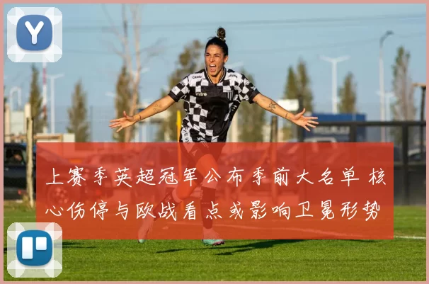 上赛季英超冠军公布季前大名单 核心伤停与欧战看点或影响卫冕形势