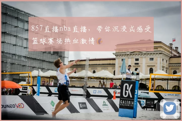 857直播nba直播，带你沉浸式感受篮球赛场热血激情