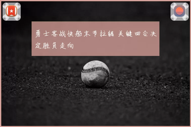 勇士客战快船末节拉锯 关键回合决定胜负走向