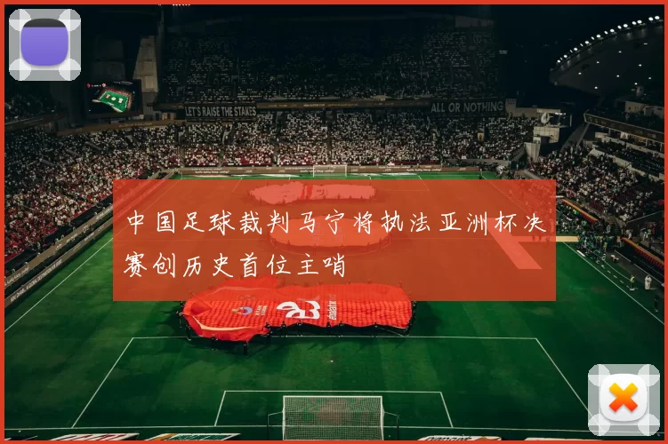 中国足球裁判马宁将执法亚洲杯决赛创历史首位主哨