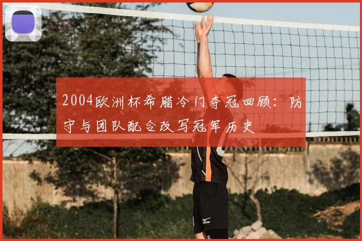 2004欧洲杯希腊冷门夺冠回顾:防守与团队配合改写冠军历史