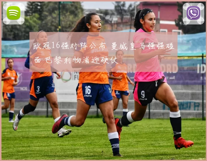 欧冠16强对阵公布 曼城皇马强强碰面 巴黎利物浦迎硬仗