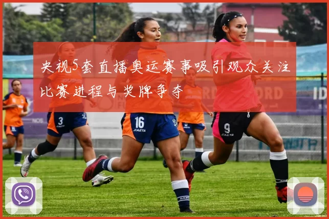 央视5套直播奥运赛事吸引观众关注比赛进程与奖牌争夺