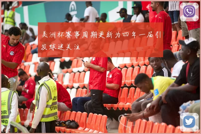 美洲杯赛事周期更新为四年一届引发球迷关注