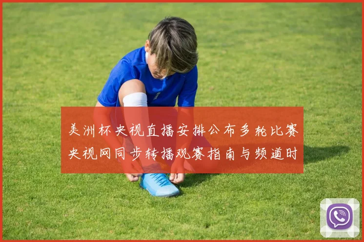 美洲杯央视直播安排公布多轮比赛央视网同步转播观赛指南与频道时刻表