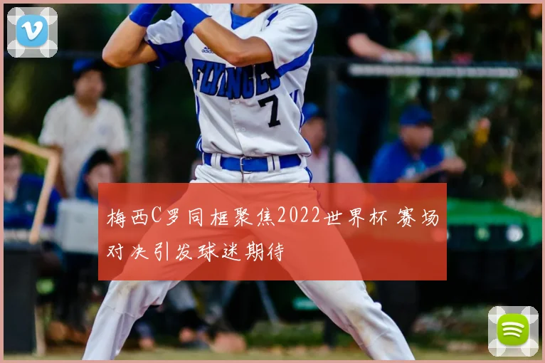 梅西C罗同框聚焦2022世界杯 赛场对决引发球迷期待
