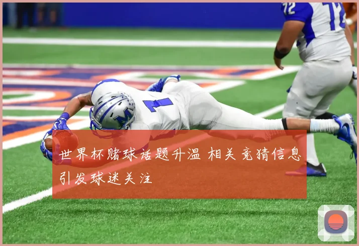 世界杯赌球话题升温 相关竞猜信息引发球迷关注