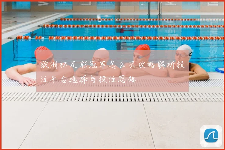 欧洲杯足彩冠军怎么买攻略解析投注平台选择与投注思路