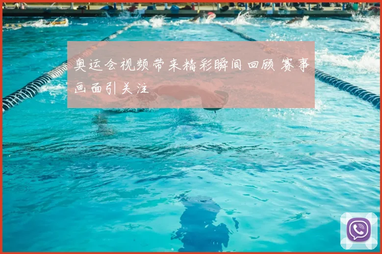 奥运会视频带来精彩瞬间回顾 赛事画面引关注