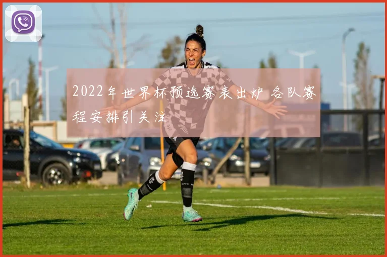 2022年世界杯预选赛表出炉 各队赛程安排引关注