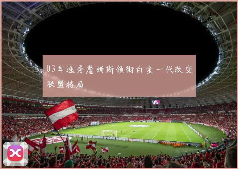 03年选秀詹姆斯领衔白金一代改变联盟格局