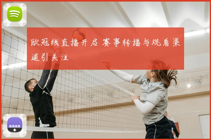 欧冠线直播开启 赛事转播与观看渠道引关注