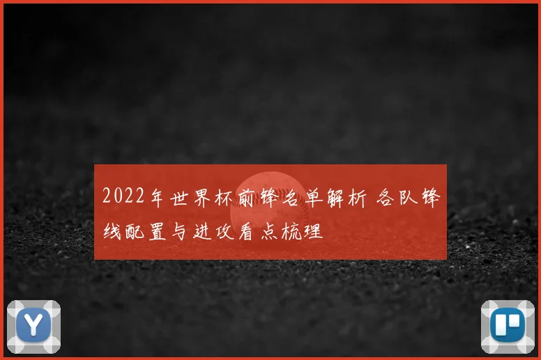 2022年世界杯前锋名单解析 各队锋线配置与进攻看点梳理