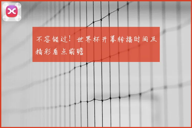 不容错过!世界杯开幕转播时间及精彩看点前瞻