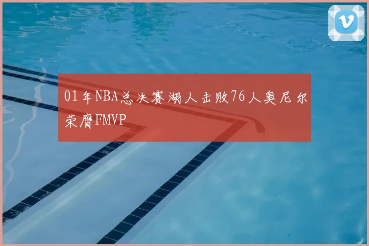 01年NBA总决赛湖人击败76人奥尼尔荣膺FMVP