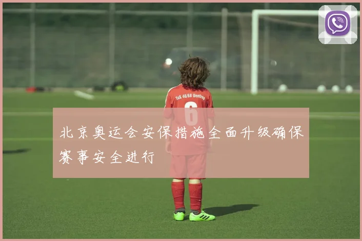 北京奥运会安保措施全面升级确保赛事安全进行